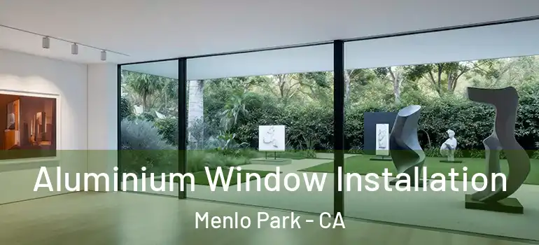  Aluminium Window Installation Menlo Park - CA