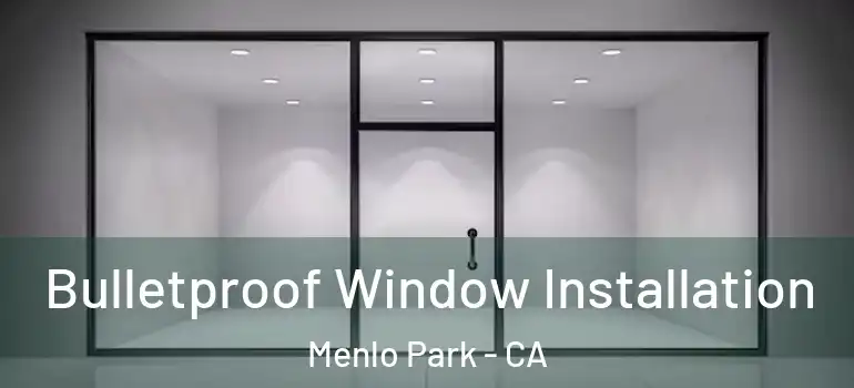  Bulletproof Window Installation Menlo Park - CA